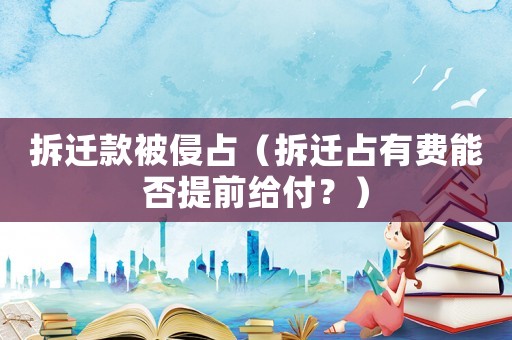 拆遷款被侵占（拆遷占有費能否提前給付？）