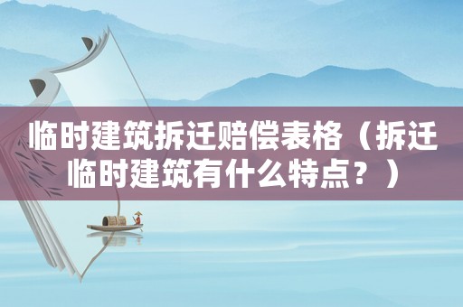 臨時建筑拆遷賠償表格（拆遷臨時建筑有什么特點？）