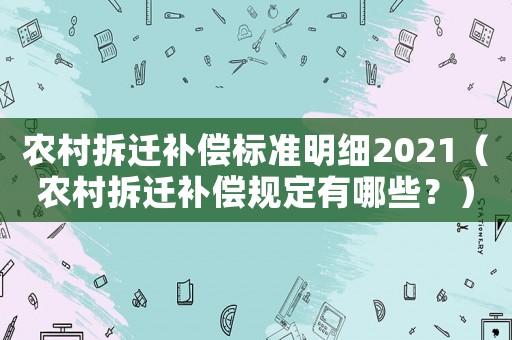 農村拆遷補償標準明細2021（農村拆遷補償規定有哪些？）