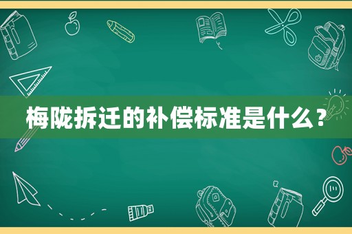 梅隴拆遷的補(bǔ)償標(biāo)準(zhǔn)是什么？