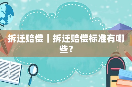 拆遷賠償｜拆遷賠償標準有哪些？