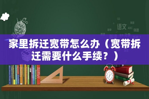 家里拆遷寬帶怎么辦（寬帶拆遷需要什么手續？）