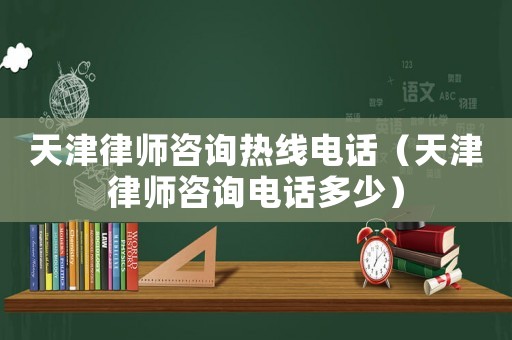 天津律師咨詢熱線電話（天津律師咨詢電話多少）