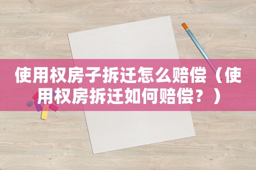 使用權房子拆遷怎么賠償（使用權房拆遷如何賠償？）