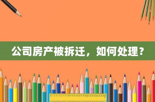 公司房產被拆遷，如何處理？