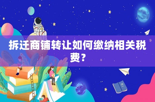 拆遷商鋪轉讓如何繳納相關稅費？