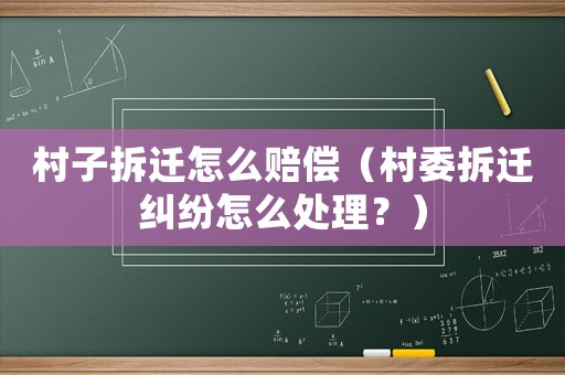 村子拆遷怎么賠償（村委拆遷糾紛怎么處理？）