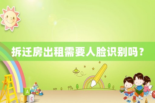 拆遷房出租需要人臉識別嗎？