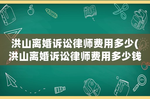 洪山離婚訴訟律師費(fèi)用多少(洪山離婚訴訟律師費(fèi)用多少錢(qián))