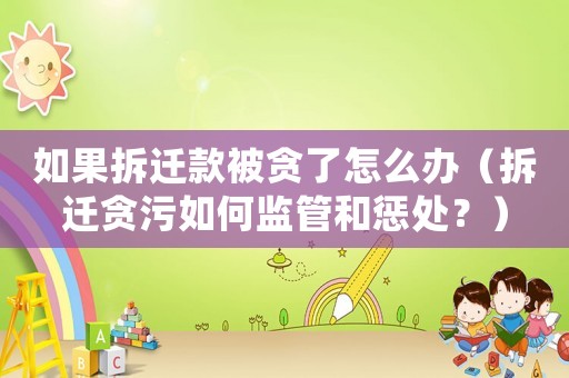 如果拆遷款被貪了怎么辦（拆遷貪污如何監管和懲處？）