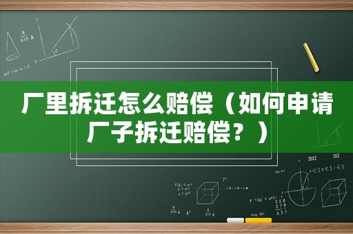 廠里拆遷怎么賠償（如何申請廠子拆遷賠償？）