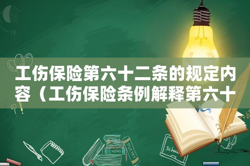 工傷保險第六十二條的規(guī)定內(nèi)容（工傷保險條例解釋第六十二條）