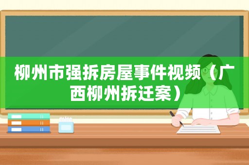 柳州市強拆房屋事件視頻（廣西柳州拆遷案）
