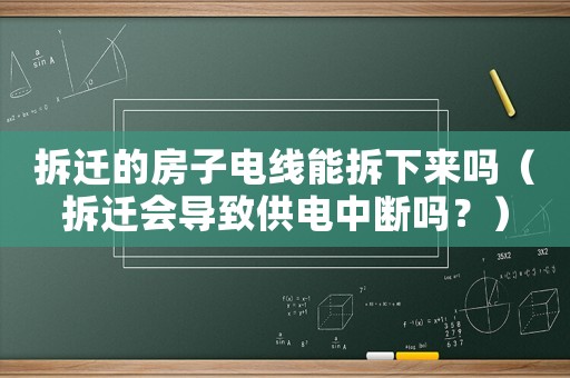 拆遷的房子電線能拆下來嗎（拆遷會導致供電中斷嗎？）
