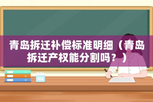 青島拆遷補償標準明細（青島拆遷產權能分割嗎？）