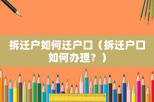 拆遷戶如何遷戶口（拆遷戶口如何辦理？）