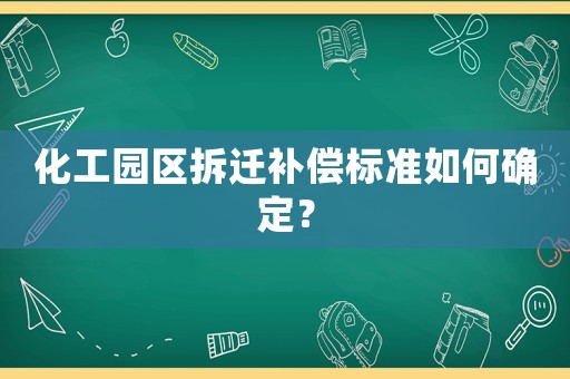 化工園區拆遷補償標準如何確定？