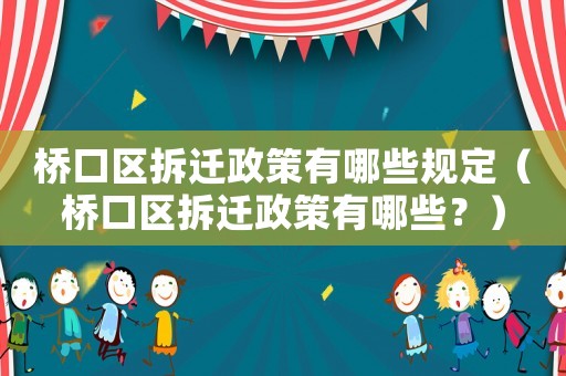 橋口區拆遷政策有哪些規定（橋口區拆遷政策有哪些？）