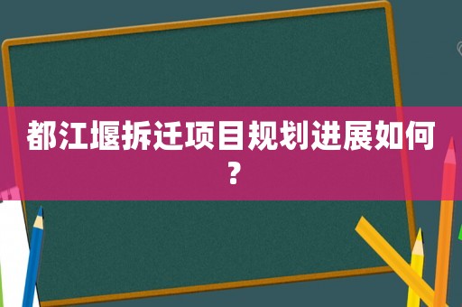 都江堰拆遷項目規(guī)劃進展如何？