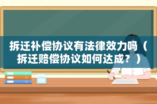 拆遷補償協(xié)議有法律效力嗎（拆遷賠償協(xié)議如何達成？）