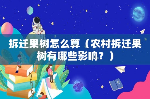拆遷果樹怎么算（農村拆遷果樹有哪些影響？）