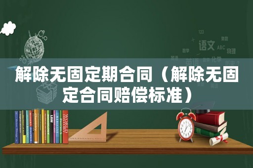 解除無固定期合同（解除無固定合同賠償標準）