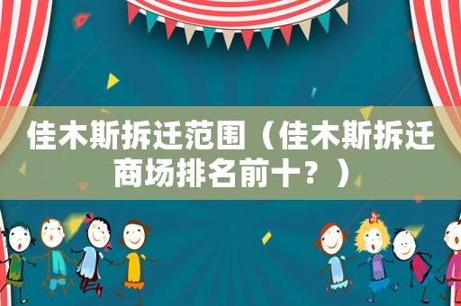 佳木斯拆遷范圍（佳木斯拆遷商場排名前十？）