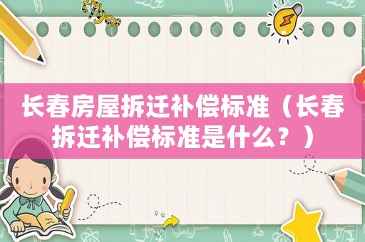 長春房屋拆遷補償標準（長春拆遷補償標準是什么？）