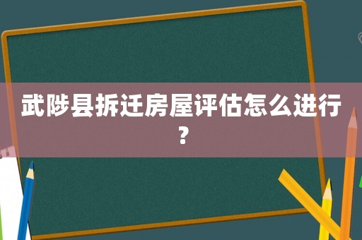 武陟縣拆遷房屋評估怎么進行？