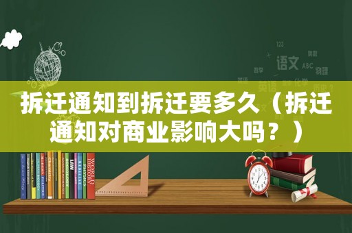 拆遷通知到拆遷要多久（拆遷通知對商業影響大嗎？）