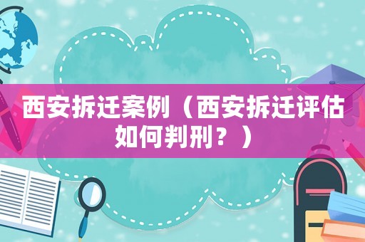 西安拆遷案例（西安拆遷評估如何判刑？）