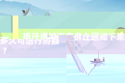 拆遷通知下來多久可進行協商？
