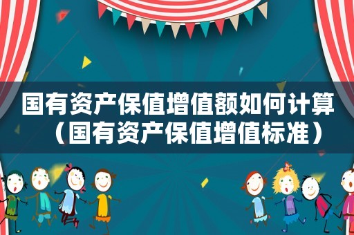 國有資產(chǎn)保值增值額如何計算（國有資產(chǎn)保值增值標準）