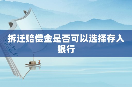 拆遷賠償金是否可以選擇存入銀行