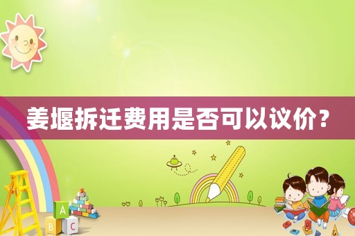 姜堰拆遷費(fèi)用是否可以議價(jià)？