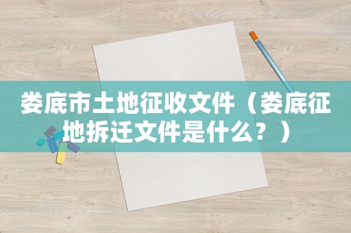 婁底市土地征收文件（婁底征地拆遷文件是什么？）