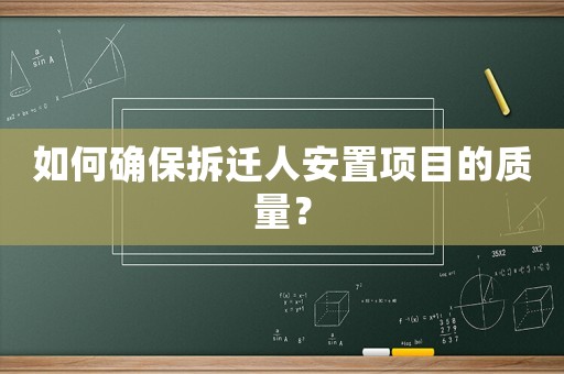 如何確保拆遷人安置項(xiàng)目的質(zhì)量？