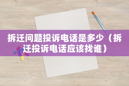 拆遷問(wèn)題投訴電話是多少（拆遷投訴電話應(yīng)該找誰(shuí)）