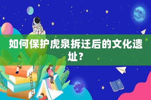 如何保護虎泉拆遷后的文化遺址？