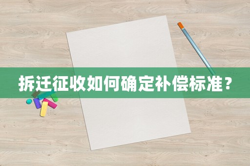 拆遷征收如何確定補償標準？