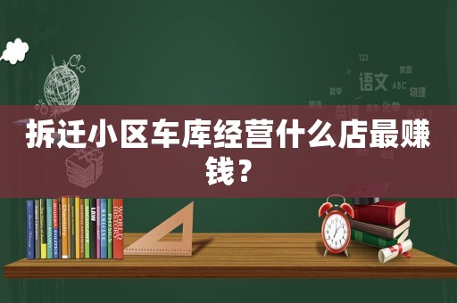 拆遷小區車庫經營什么店最賺錢？