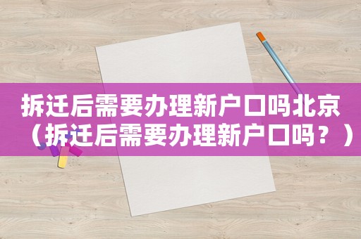 拆遷后需要辦理新戶口嗎北京（拆遷后需要辦理新戶口嗎？）