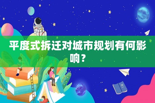 平度式拆遷對城市規劃有何影響？