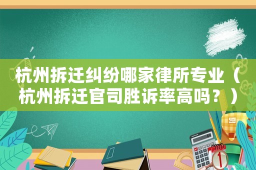 杭州拆遷糾紛哪家律所專業(yè)（杭州拆遷官司勝訴率高嗎？）