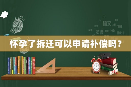 懷孕了拆遷可以申請補償嗎？
