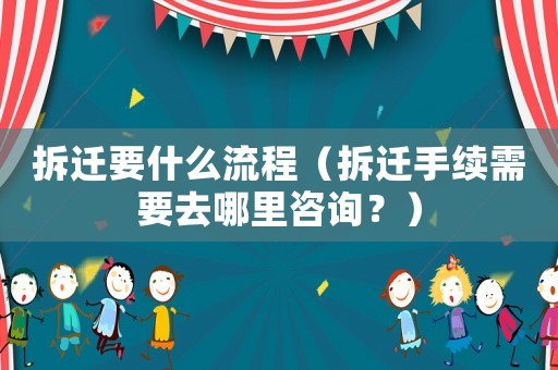 拆遷要什么流程（拆遷手續需要去哪里咨詢？）