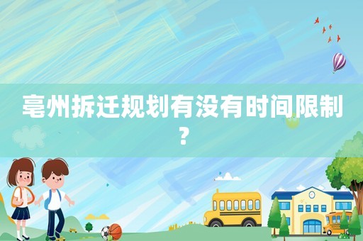 亳州拆遷規(guī)劃有沒有時(shí)間限制？