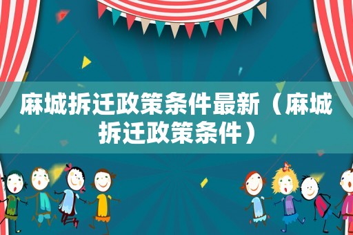 麻城拆遷政策條件最新（麻城拆遷政策條件）
