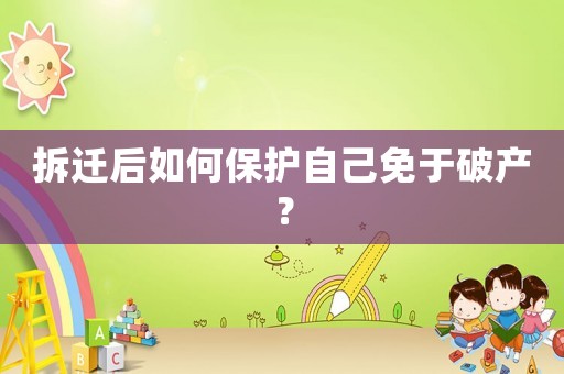 拆遷后如何保護自己免于破產？