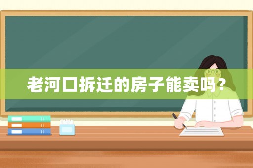老河口拆遷的房子能賣嗎？